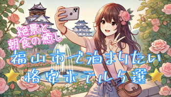 【絶景と朝食の癒し】福山市で泊まりたい格安ホテル5選